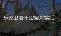 乐家卫浴什么档次?实话实说：是一个名副其实的百年品牌!