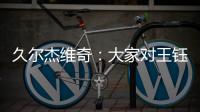 久尔杰维奇
：大家对王钰栋的期望很高，但要合理地让他成长