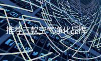 推荐三款空气净化品牌 专为你量身定制