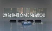 惠普将推OMEN暗影精灵品牌硬件 含风扇散热器电源