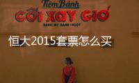 恒大2015套票怎么买