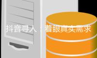 抖音寻人：着眼真实需求，追求长期价值