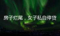 房子烂尾�，女子私自停贷上黑名单！把放贷银行告了