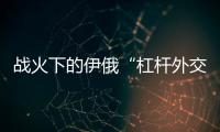 战火下的伊俄“杠杆外交”撬动了谁？丨智库视点