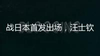 战日本首发出场
，汪士钦与刘浩帆迎国足首秀