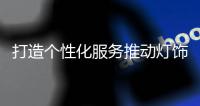 打造个性化服务推动灯饰企业实现双赢