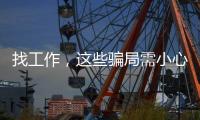 找工作，这些骗局需小心�！三部门联合发布招聘欺诈典型案例