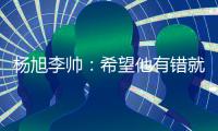 杨旭李帅：希望他有错就改 外界不要落井下石