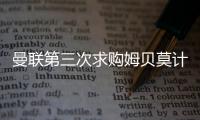 曼联第三次求购姆贝莫计划曝光	，欲靠一招说服
！有信心下周五成交