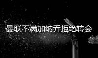 曼联不满加纳乔拒绝转会欧陆！没想象中热销，恐被迫降价至4000万