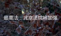 最高法
：北京法院将加强国际商事纠纷一站式多元解纷中心建设