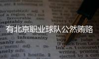 有北京职业球队公然贿赂裁判
，不是北京国安，宋凯或练过太极