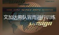 文加达带队冒雨进行训练 林乐丰�：要让球迷看到希望