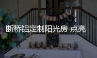 断桥铝定制阳光房 点亮时尚家