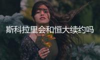 斯科拉里会和恒大续约吗