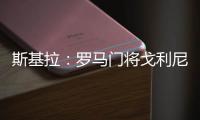 斯基拉：罗马门将戈利尼已经被推荐给克雷莫内塞
