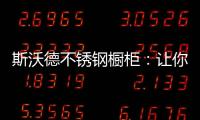 斯沃德不锈钢橱柜：让你的厨房“装”出高级感!