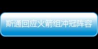 斯通回应火箭组冲冠阵容：高度评价杜兰特 解释为何交易格林白魔