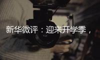 新华微评：迎来开学季，成长再出发
