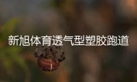 新旭体育透气型塑胶跑道施工
，材料价格是多少钱一平方