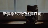 新赛季欧冠资格赛打响：53队厮杀 争最后7个正赛席位