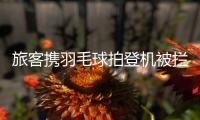 旅客携羽毛球拍登机被拦下，吉祥航空�：可能是尺寸超过航司规定