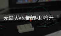 无锡队VS淮安队即将开售！