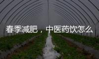 春季减肥，中医药饮怎么喝
？