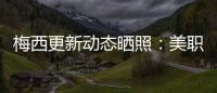 梅西更新动态晒照	：美职联五连胜
！加油