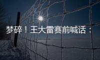 梦碎！王大雷赛前喊话：专注防守
�	，以胜利者的姿态走出球场