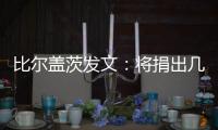 比尔盖茨发文：将捐出几乎全部财富