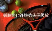 毅腾终止连胜势头保级放首位 谈冲超还为时尚早