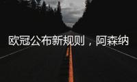 欧冠公布新规则，阿森纳不利情况仍不变�，巴塞罗那的尴尬可以避免