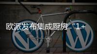 欧派发布集成厨房“1+1+N”新模式	，打造厨柜新增长曲线