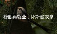 榜眼再就业，怀斯曼或拿2年意向合同，天时地利或成其翻身良机