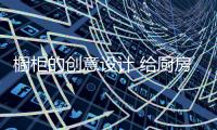 橱柜的创意设计 给厨房增添不一样的色彩