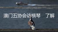 澳门五协会访横琴　了解就业补贴优惠
