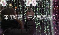 泽连斯基：停火后愿进行“任何形式”谈判但领土问题除外