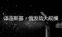 泽连斯基：俄发动大规模攻击 乌将增产拦截型无人机