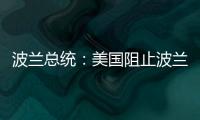 波兰总统：美国阻止波兰向乌克兰提供战机
