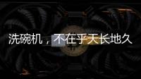 洗碗机，不在乎天长地久，只希望一直拥有