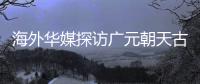 海外华媒探访广元朝天古栈道：追忆千年历史 感受蜀道文化