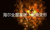 海尔全屋家居：厨房变形记
，焕新烟火生活