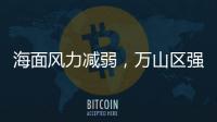 海面风力减弱，万山区强季风预警信号解除