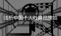 浅析中国十大灶具品牌如何耕耘新市场?