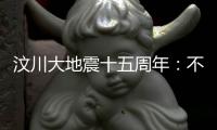 汶川大地震十五周年：不敢遗忘地动山摇，生活总要不断向前