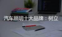 汽车照明十大品牌：树立全球化战略思维 加强技术创新