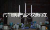 汽车照明产品不仅要内在美 外在也要美