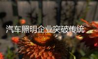 汽车照明企业突破传统 制胜市场有“法宝”