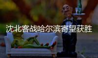 沈北客战哈尔滨寄望获胜 迎来远离降级区好时机